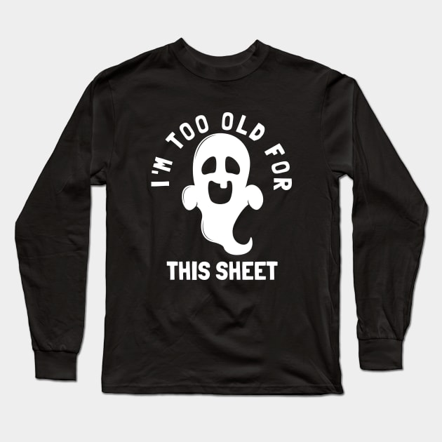 I'm Too Old For This Sheet Funny Halloween Ghost Long Sleeve T-Shirt by PowderShot